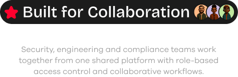 Built for Collaboration: security, engineering, and compliance teams work together from one shared platform.